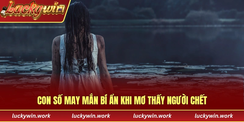 Con số may mắn bí ẩn khi mơ thấy người chết